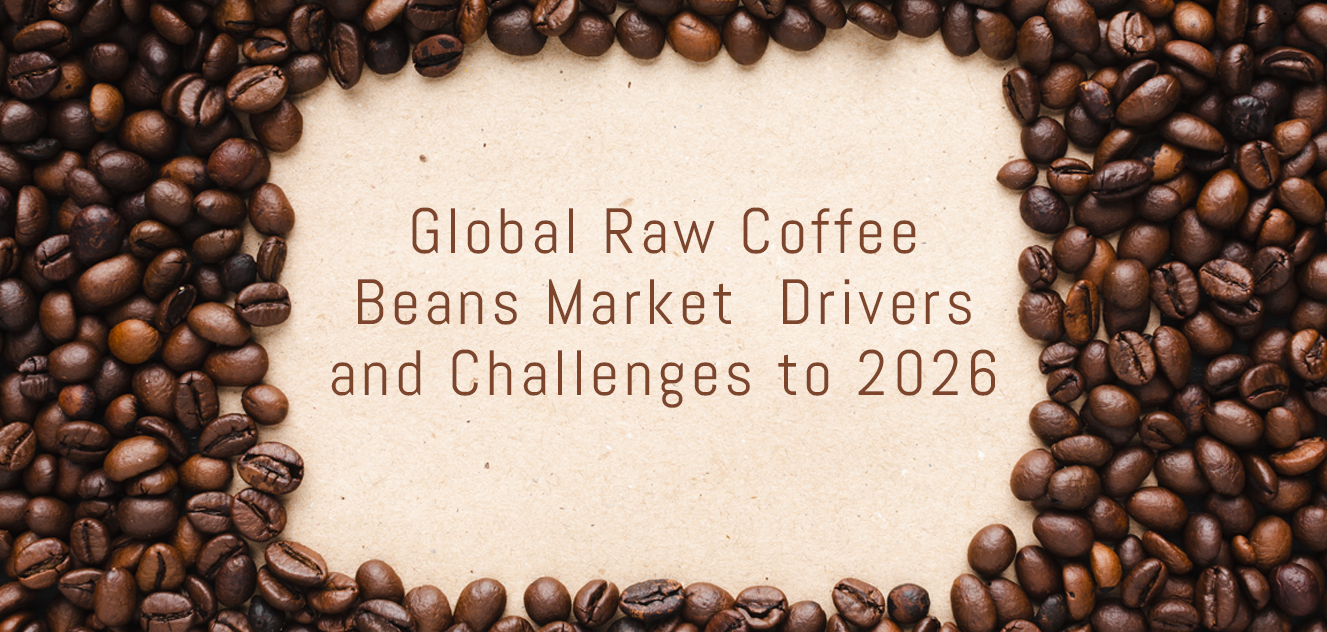 Global Raw Coffee Beans Market Drivers and Challenges to 2026